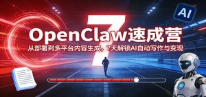 OpenClaw速成营:从部署到多平台内容生成,7天解锁AI自动写作与变现-KJ分享