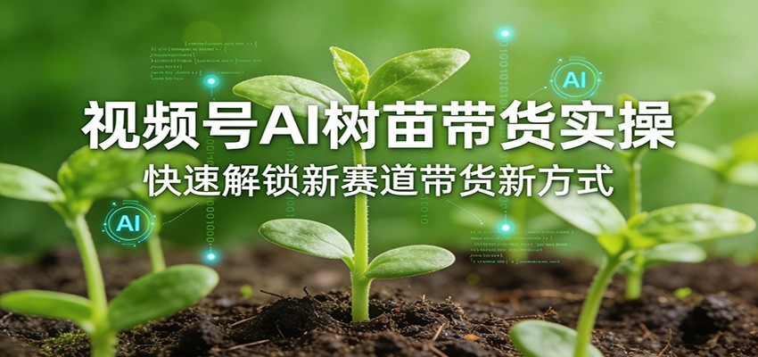 视频号AI树苗带货实操，快速解锁新赛道带货新方式-KJ分享