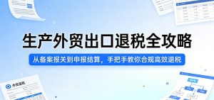 生产外贸出口退税全攻略：从备案报关到申报结算，手把手教你合规高效退税-KJ分享