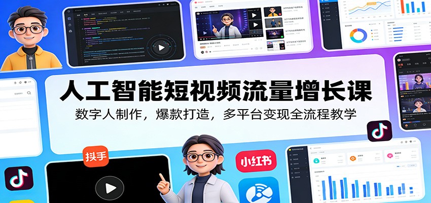 人工智能短视频流量增长课：数字人制作，爆款打造，多平台变现全流程教学-KJ分享