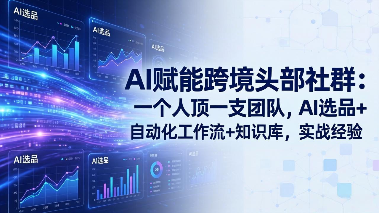 AI赋能跨境头部社群：一个人顶一支团队，AI选品+自动化工作流+知识库，实战经验-更新3月-KJ分享