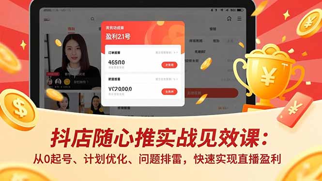 抖店随心推实战见效课(更新)：从0起号、计划优化、问题排雷，快速实现直播盈利-KJ分享