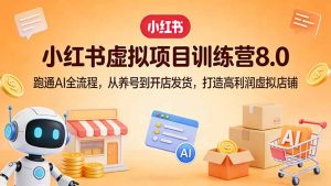 小红书虚拟项目训练营8.0：跑通AI全流程，从养号到开店发货，打造高利润虚拟店铺-KJ分享