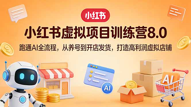小红书虚拟项目训练营8.0：跑通AI全流程，从养号到开店发货，打造高利润虚拟店铺-KJ分享