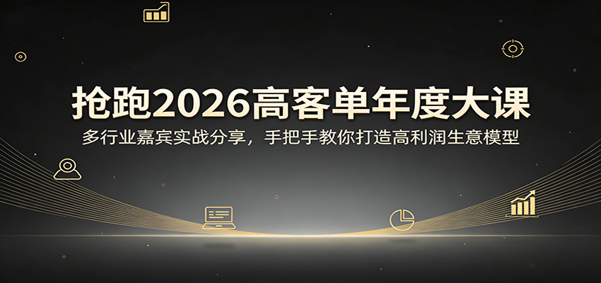 抢跑2026高客单年度大课：多行业嘉宾实战分享，手把手教你打造高利润生意模型-KJ分享