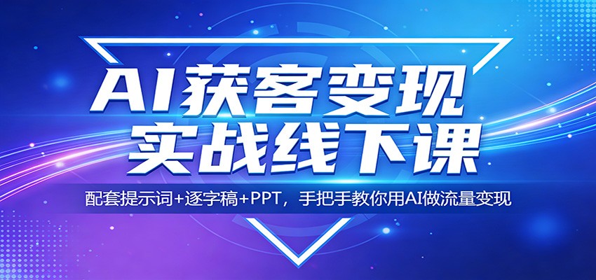 AI获客变现实战线下课：配套提示词+逐字稿+PPT，手把手教你用AI做流量变现-KJ分享