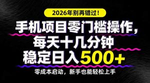 2026年别再错过！手机项目零门槛操作，每天十几分钟稳定日入500+-KJ分享