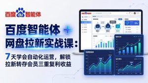 百度智能体 + 网盘拉新实战课:7 天学会自动化运营,解锁拉新转存会员三重复利收益-KJ分享