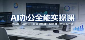 AI办公全能实操课:全场景工具应用,智能体搭建,解锁办公效率新方式-KJ分享