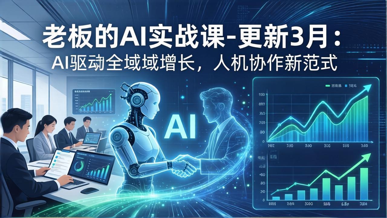 老板的AI实战课-更新3月：AI驱动全域增长，人机协作新范式，用AI提高企业效率、利润与竞争力-KJ分享