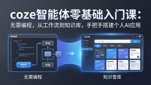 coze智能体零基础入门课:无需编程,从工作流到知识库,手把手搭建个人AI应用-KJ分享