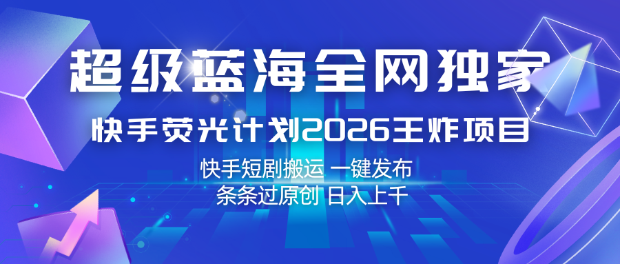 快手荧光计划2026王炸项目， 日入上千，快手短剧搬运，一键发布，条条过原创-KJ分享