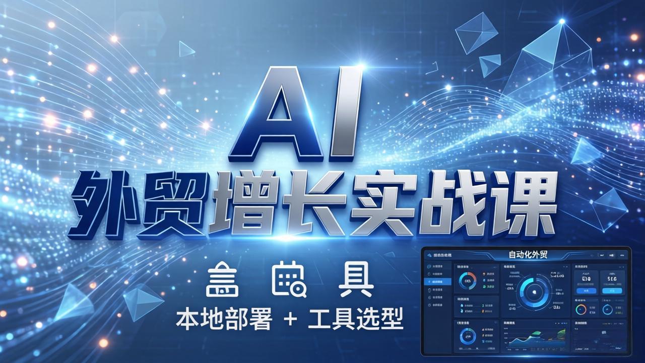 AI 外贸增长实战课：本地部署 + 工具选型，一站式搭建可落地自动化外贸系统-KJ分享