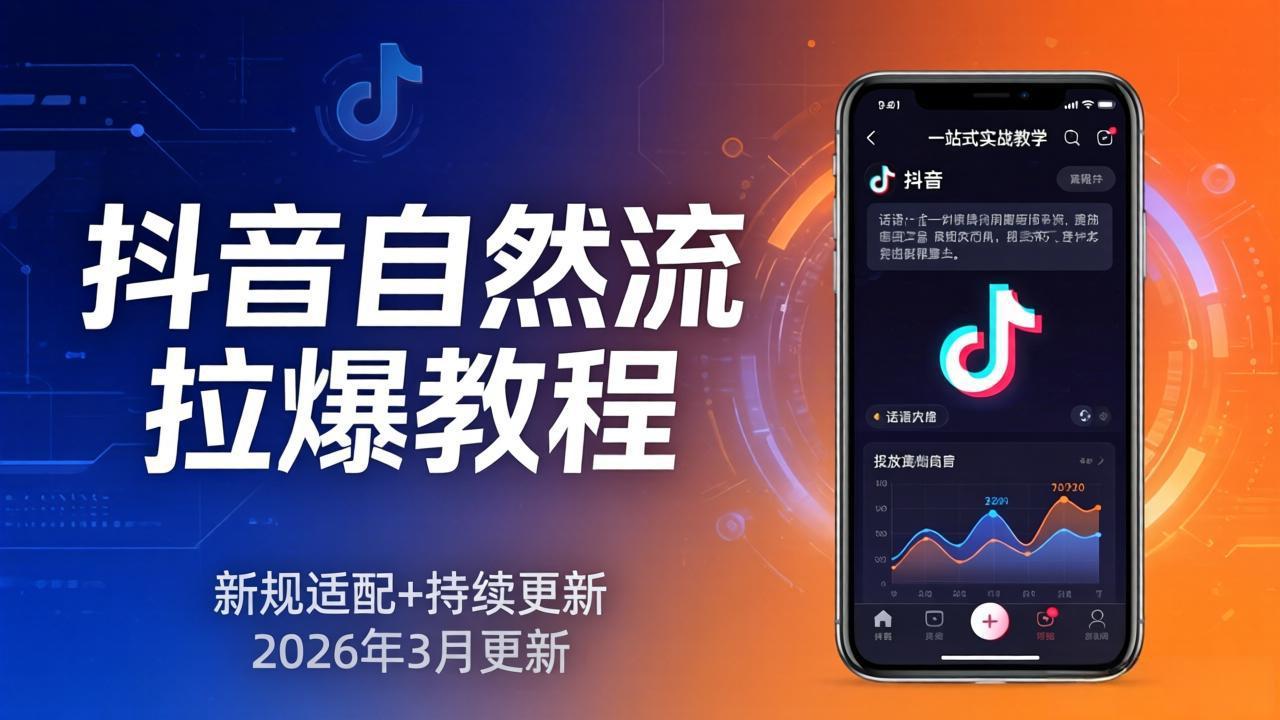 抖音自然流拉爆教程：新规适配+持续更新，话术+投放+起号一站式实战教学（更新26年3月）-KJ分享