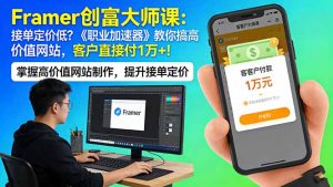 Framer 创富大师课:接单定价低?《职业加速器》教你搞高价值网站,客户直接付 1 万 +-KJ分享