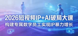 2026短视频IP+AI破局大课,构建专属数字员工实现IP暴力增长-KJ分享