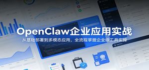 OpenClaw企业应用实战:从基础部署到多模态应用,全流程掌握企业级工具实操-KJ分享
