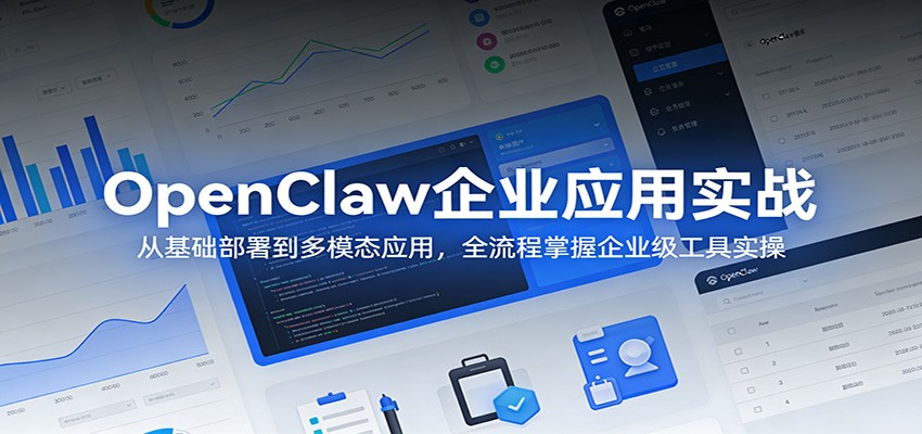 OpenClaw企业应用实战：从基础部署到多模态应用，全流程掌握企业级工具实操-KJ分享
