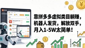 靠拼多多虚拟类目躺赚,机器人发货,解放双手,月入 1‑5W 太简单!-KJ分享