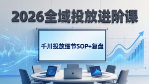 2026全域投放进阶课:杭州线下3天实战,千川投放细节SOP+复盘,撬动自然流量-KJ分享