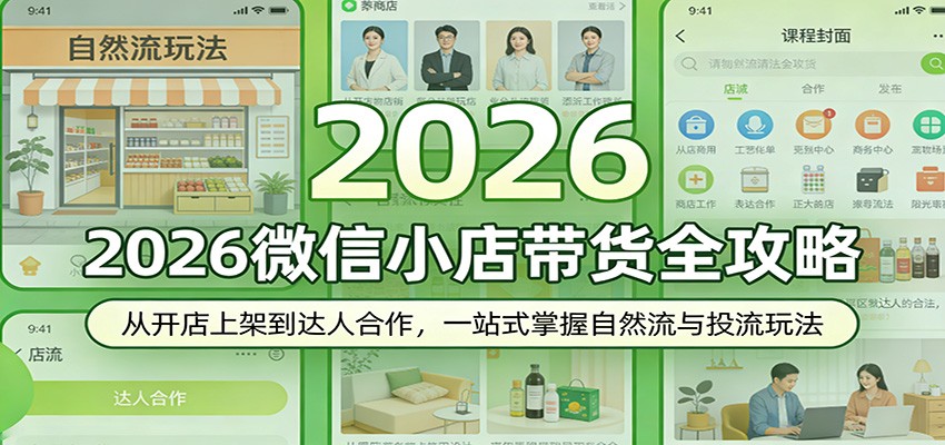 2026微信小店带货全攻略：从开店上架到达人合作，一站式掌握自然流与投流玩法-KJ分享