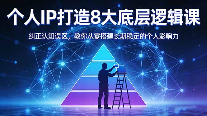 付费文章：个人IP打造8大底层逻辑课：纠正认知误区，教你从零搭建长期稳定的个人影响力-KJ分享