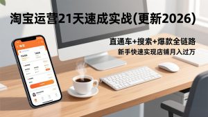 淘宝运营21天速成实战(更新3月)，直通车+搜索+爆款全链路，新手快速实现店铺月入过万-KJ分享