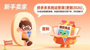 拼多多系统运营课(更新3月)，从0起店到爆款复制，快速实现稳定日销千单，月利润破5万-KJ分享