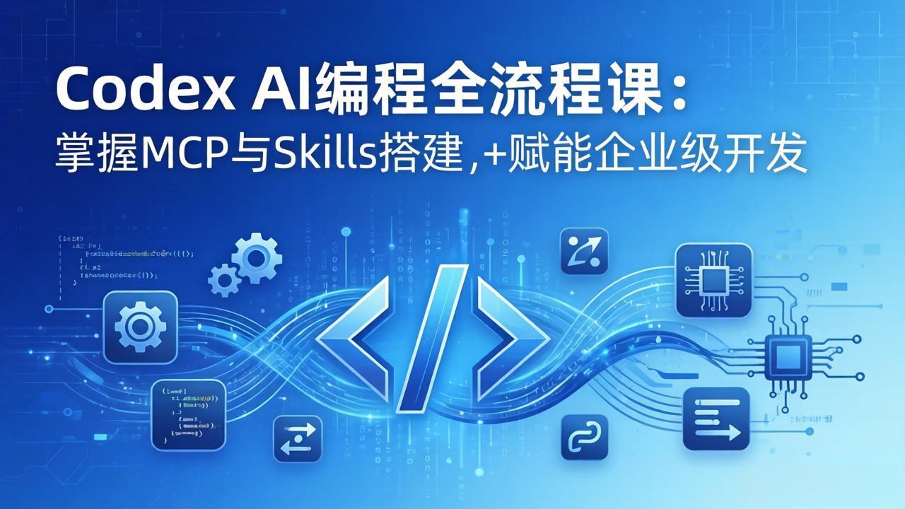 Codex AI编程全流程课：模块化教学+双项目实战，掌握MCP与Skills搭建，赋能企业级开发-KJ分享