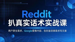 Reddit 扒真实话术实战课：用用户原生需求做 Google 爱推内容，告别盲目猜需求写文案-KJ分享