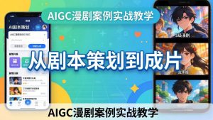 AIGC漫剧案例实战教学：从剧本策划到成片，手把手教学员用AI完成S级漫剧创作-KJ分享