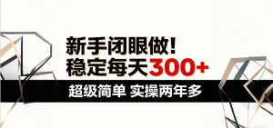 新手闭眼做,稳定每天300+,超级简单,实操两年多 !-KJ分享