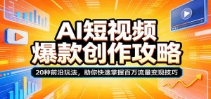AI短视频爆款创作攻略：20种前沿玩法，助你快速掌握百万流量变现技巧-KJ分享