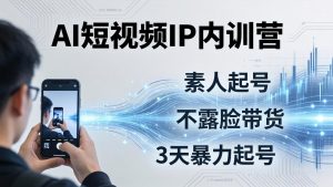 2026AI短视频IP内训营:从素人起号到不露脸带货,3天暴力起号全流程拆解-KJ分享