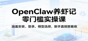 OpenClaw养虾记零门槛实操课:涵盖安装、登录、模型选择,新手直接跟着练(更新)-KJ分享