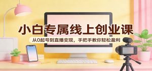 小白专属线上创业课：从0起号到直播变现，手把手教你轻松盈利-KJ分享