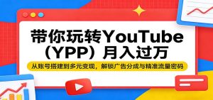 带你玩转YouTube(YPP)月入过万:从账号搭建到多元变现,解锁广告分成与精准流量密码-KJ分享