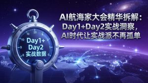 AI航海家大会精华拆解:Day1+Day2实战洞察,AI时代让实战派不再孤单-KJ分享