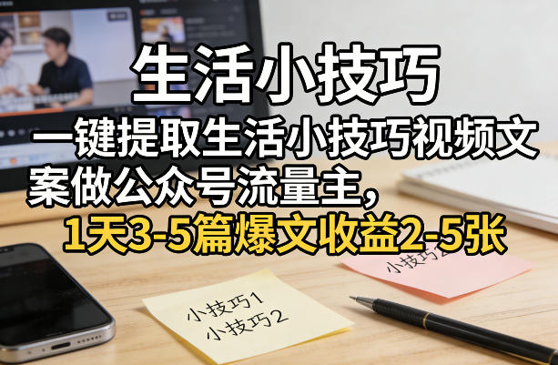 一键提取生活小技巧视频文案做公众号流量主,1天3-5篇爆文收益2-5张-KJ分享