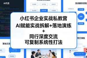 小红书企业实战私教营,AI赋能实战拆解+落地演练+同行深度交流,可复制系统性打法-KJ分享
