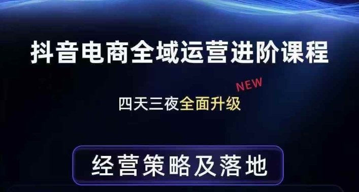 抖音电商全域运营进阶课程,经营策略及落地,全链路拆解直击底层逻辑-KJ分享