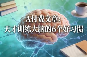 付费文章：天才训练大脑的6个好习惯-KJ分享