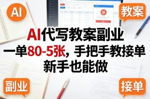 AI代写教案副业，一单80-5张，手把手教接单，新手也能做-KJ分享