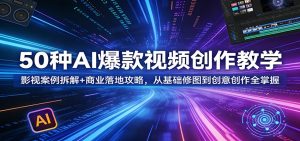 50种AI爆款视频创作教学：影视案例拆解+商业落地攻略，从基础修图到创意创作全掌握-KJ分享