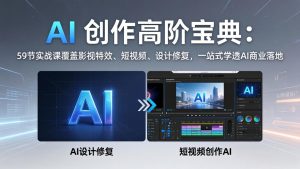 AI 创作高阶宝典:59节实战课覆盖影视特效、短视频、设计修复,一站式学透AI商业落地-KJ分享