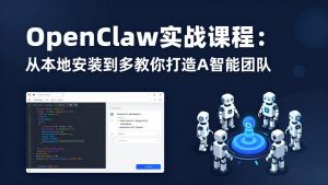 OpenClaw实战课程:从本地安装到多Agent协同,手把手教你打造AI智能团队-KJ分享
