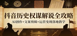 抖音历史权谋解说全攻略:AI创作+文案剪辑+运营变现落地教学-KJ分享