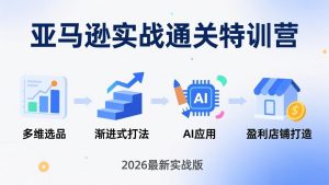 亚马逊实战通关特训营:26年4月更新,多维选品+渐进式打法+AI应用,从0到1打造盈利店铺-KJ分享
