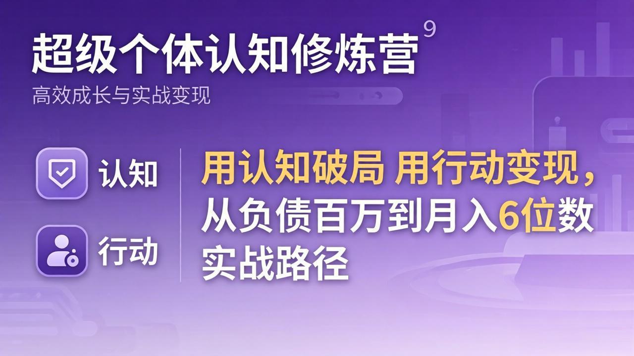 超级个体认知修炼营：用认知破局用行动变现，从负债百万到月入6位数实战路径-KJ分享