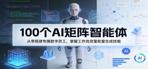 100个AI矩阵智能体,从零搭建专属数字员工,掌握工作流变量批量生成技能-KJ分享